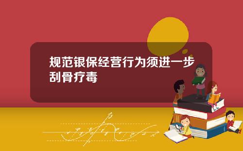 规范银保经营行为须进一步刮骨疗毒