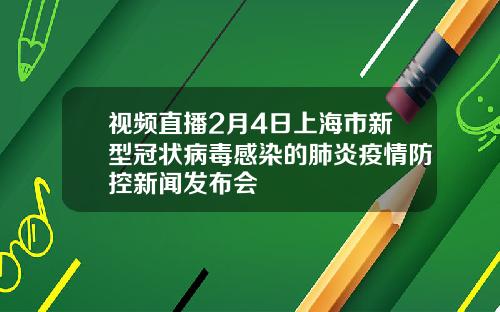 视频直播2月4日上海市新型冠状病毒感染的肺炎疫情防控新闻发布会