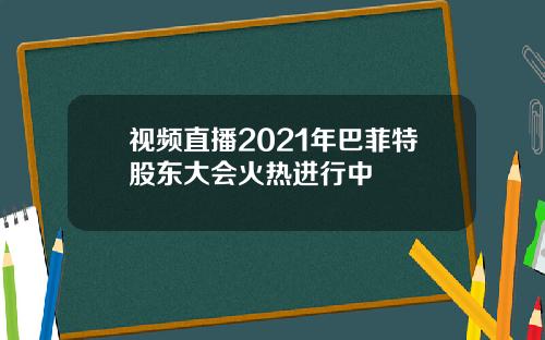 视频直播2021年巴菲特股东大会火热进行中