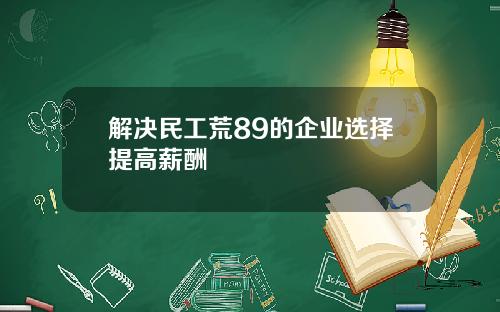 解决民工荒89的企业选择提高薪酬