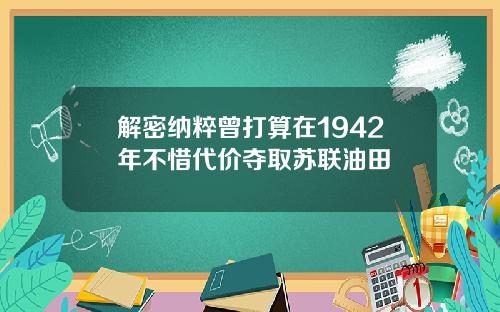 解密纳粹曾打算在1942年不惜代价夺取苏联油田