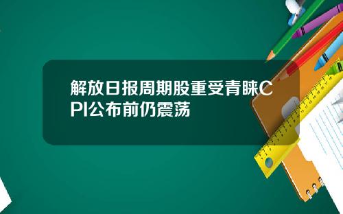 解放日报周期股重受青睐CPI公布前仍震荡