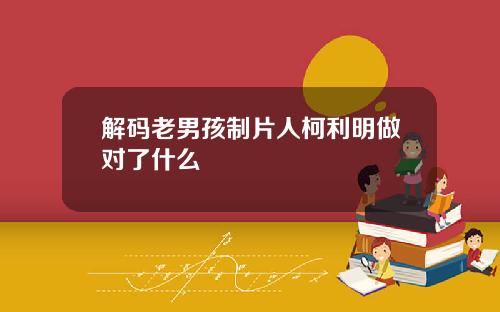 解码老男孩制片人柯利明做对了什么
