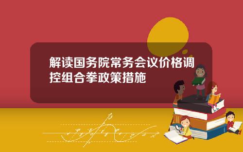 解读国务院常务会议价格调控组合拳政策措施