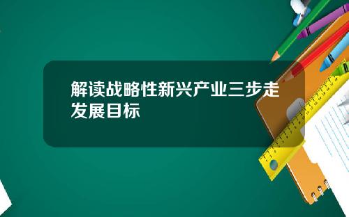 解读战略性新兴产业三步走发展目标