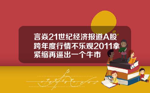 言焱21世纪经济报道A股跨年度行情不乐观2011拿紧缩再逼出一个牛市