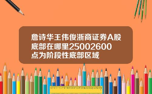 詹诗华王伟俊浙商证券A股底部在哪里25002600点为阶段性底部区域