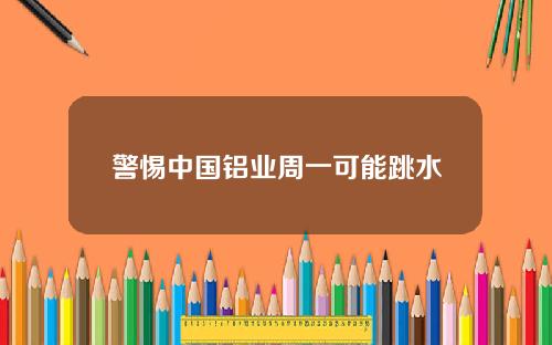 警惕中国铝业周一可能跳水