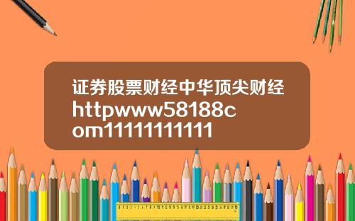 证券股票财经中华顶尖财经httpwww58188com111111111111111111111111111111111111111111111111116