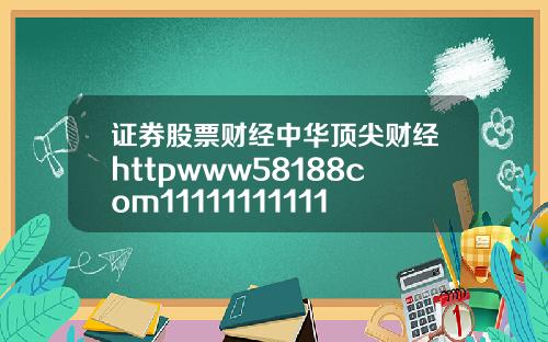 证券股票财经中华顶尖财经httpwww58188com111111111111111111111111111111111119
