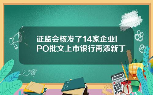 证监会核发了14家企业IPO批文上市银行再添新丁