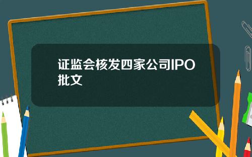 证监会核发四家公司IPO批文