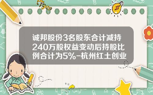 诚邦股份3名股东合计减持240万股权益变动后持股比例合计为5%-杭州红土创业投资有限公司