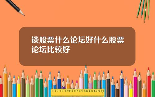 谈股票什么论坛好什么股票论坛比较好