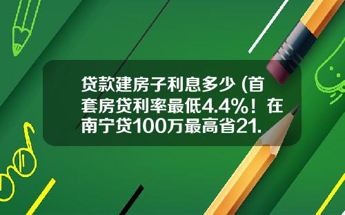 贷款建房子利息多少 (首套房贷利率最低4.4%！在南宁贷100万最高省21.78万，你会买吗？)_1