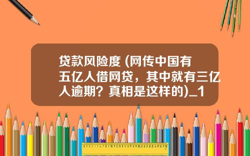 贷款风险度 (网传中国有五亿人借网贷，其中就有三亿人逾期？真相是这样的)_1