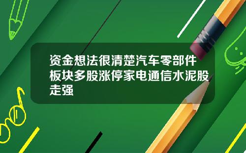 资金想法很清楚汽车零部件板块多股涨停家电通信水泥股走强