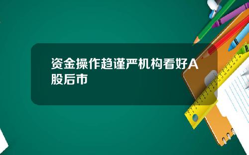 资金操作趋谨严机构看好A股后市