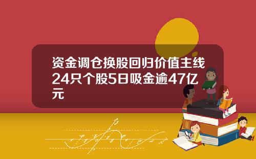 资金调仓换股回归价值主线24只个股5日吸金逾47亿元