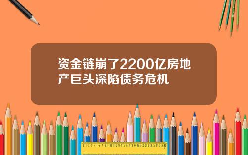 资金链崩了2200亿房地产巨头深陷债务危机