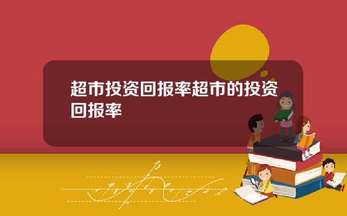 超市投资回报率超市的投资回报率