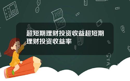 超短期理财投资收益超短期理财投资收益率