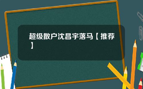 超级散户沈昌宇落马【推荐】