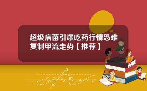 超级病菌引爆吃药行情恐难复制甲流走势【推荐】