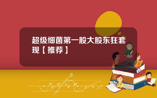 超级细菌第一股大股东狂套现【推荐】