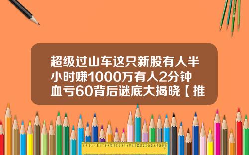 超级过山车这只新股有人半小时赚1000万有人2分钟血亏60背后谜底大揭晓【推荐】
