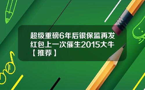 超级重磅6年后银保监再发红包上一次催生2015大牛【推荐】