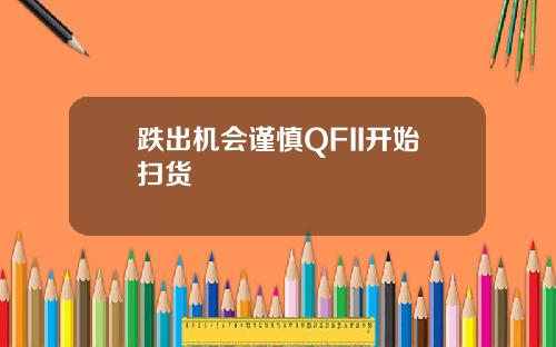 跌出机会谨慎QFII开始扫货