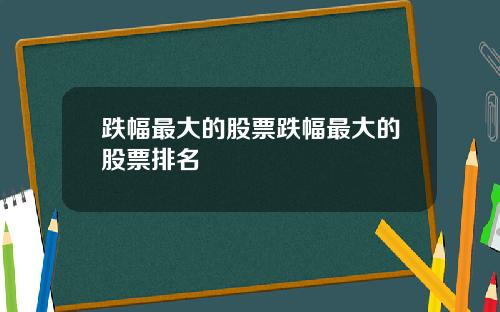 跌幅最大的股票跌幅最大的股票排名