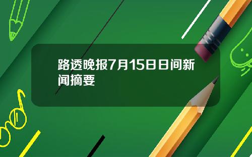 路透晚报7月15日日间新闻摘要