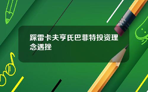 踩雷卡夫亨氏巴菲特投资理念遇挫