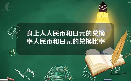 身上人人民币和日元的兑换率人民币和日元的兑换比率