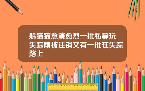 躲猫猫愈演愈烈一批私募玩失踪刚被注销又有一批在失踪路上