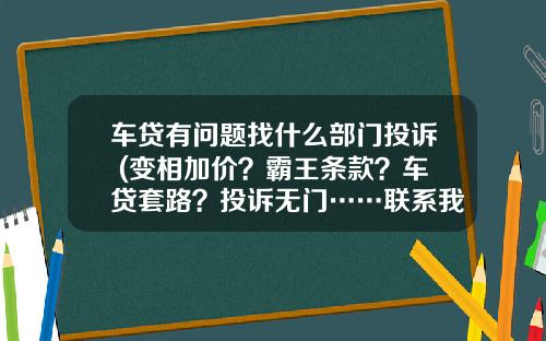 车贷有问题找什么部门投诉 (变相加价？霸王条款？车贷套路？投诉无门……联系我们)