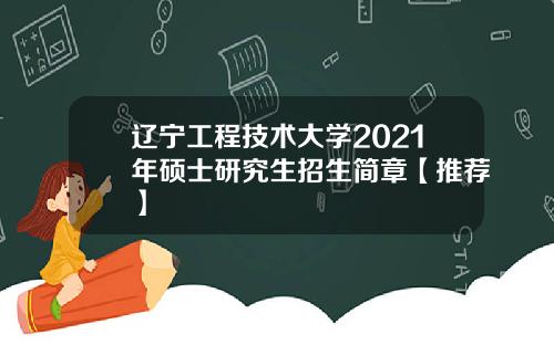 辽宁工程技术大学2021年硕士研究生招生简章【推荐】
