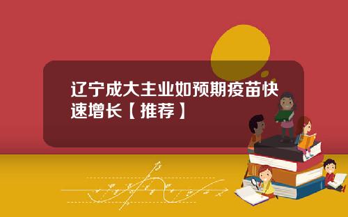 辽宁成大主业如预期疫苗快速增长【推荐】