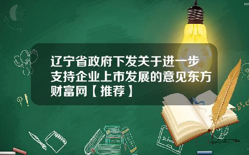 辽宁省政府下发关于进一步支持企业上市发展的意见东方财富网【推荐】