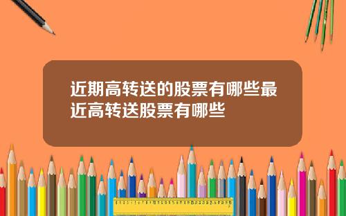 近期高转送的股票有哪些最近高转送股票有哪些