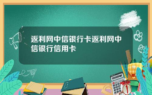 返利网中信银行卡返利网中信银行信用卡