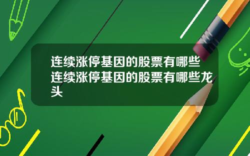 连续涨停基因的股票有哪些连续涨停基因的股票有哪些龙头