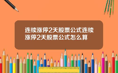 连续涨停2天股票公式连续涨停2天股票公式怎么算