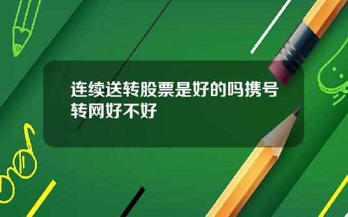 连续送转股票是好的吗携号转网好不好