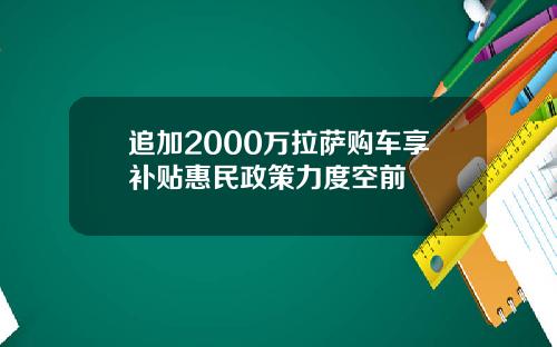 追加2000万拉萨购车享补贴惠民政策力度空前