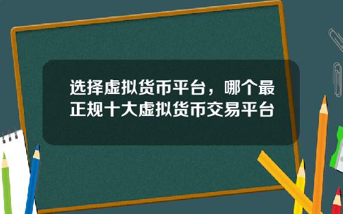 选择虚拟货币平台，哪个最正规十大虚拟货币交易平台
