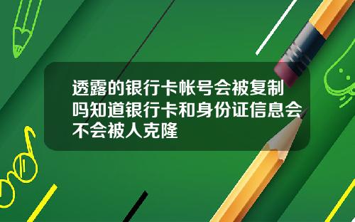 透露的银行卡帐号会被复制吗知道银行卡和身份证信息会不会被人克隆