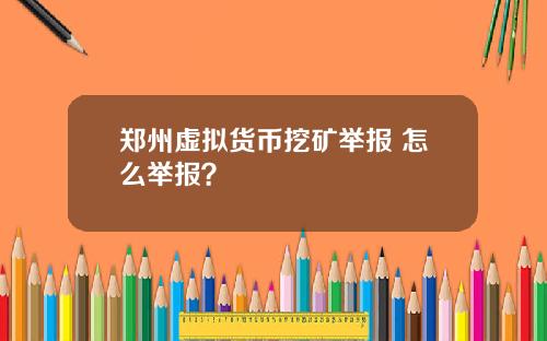 郑州虚拟货币挖矿举报 怎么举报？